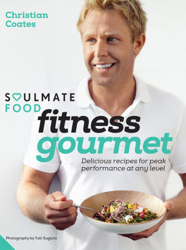 Soulmate Food Fitness Gourmet Delicious Recipes For Peak Performance At Any Level Christian Coates