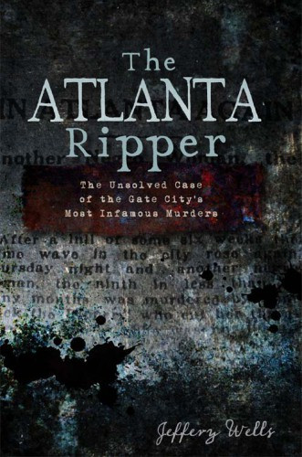 The Atlanta Ripper The Unsolved Case Of The Gate Citys Most Infamous Murder Wells