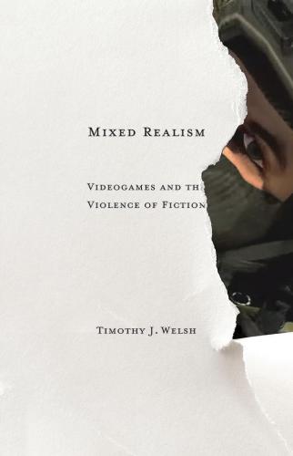 Mixed Realism Videogames And The Violence Of Fiction Electronic Mediations Welsh