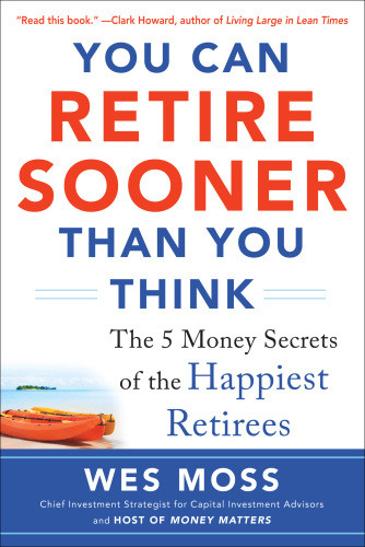 You Can Retire Sooner Than You Think The 5 Money Secrets Of The Happiest Retirees Wes Moss