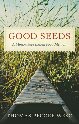 Good Seeds A Menominee Indian Food Memoir Weso T F Pecore
