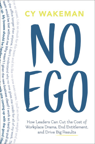 No Ego How Leaders Can Cut The Cost Of Workplace Drama End Entitlement And Drive Big Results Wakeman