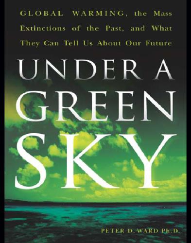 Under A Green Sky Global Warming The Mass Extinctions Of The Past And What They Can Tell Us About Our Future Ward