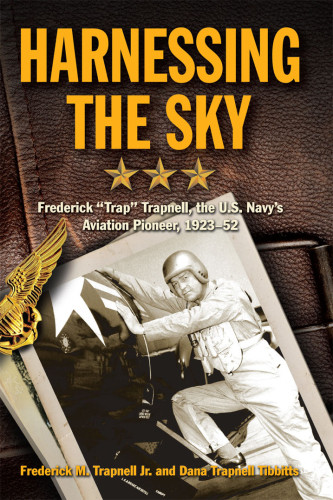 Harnessing The Sky Frederick Trap Trapnell The Us Navys Aviation Pioneer 19231952 Tibbitts