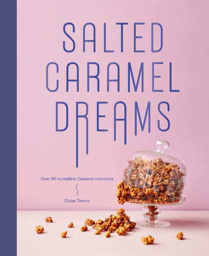 Salted Caramel Dreams Over 70 Incredible Caramel Creations Chloe Timms