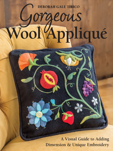 Gorgeous Wool Appliqu A Visual Guide To Adding Dimension Unique Embroidery Deborah Gale Tirico