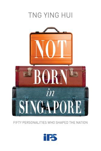 Not Born In Singapore Fifty Personalities Who Shaped The Nation First Edition Tng