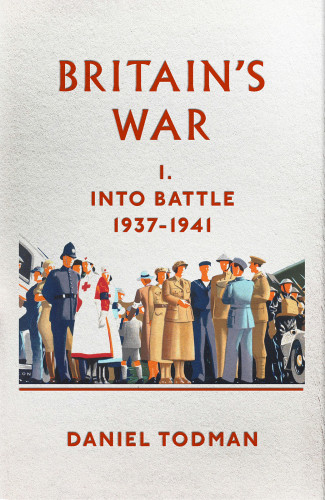 Britains War Into Battle 19371941 Daniel Todman