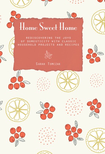 Home Sweet Home Rediscovering The Joys Of Domesticity With Classic Household Projects And Recipes Tomczak