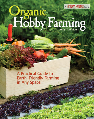 Organic Hobby Farming A Practical Guide To Earthfriendly Farming In Any Space Tomolonis