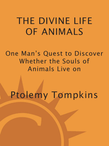The Divine Life Of Animals One Mans Quest To Discover Whether The Souls Of Animals Live On 1st Ed Tompkins