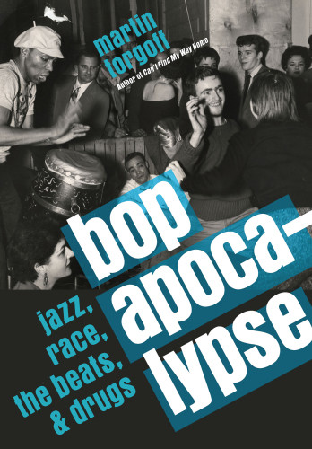 Bop Apocalypse Jazz Race The Beats And Drugs Torgoff Martin