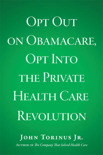 Opt Out On Obamacare Opt Into The Private Health Care Revolution Torinus