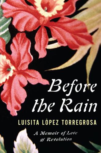 Before The Rain A Memoir Of Love And Revolution Torregrosa Luisita Lpez