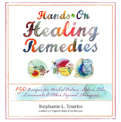 Handson Healing Remedies 150 Recipes For Herbal Balms Salves Oils Liniments Other Topical Therapies Tourles