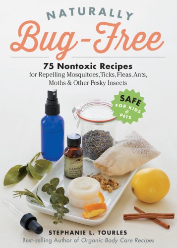 Naturally Bugfree 75 Nontoxic Recipes For Repelling Mosquitoes Ticks Fleas Ants Moths Other Pesky Insects Stephanie L Tourles