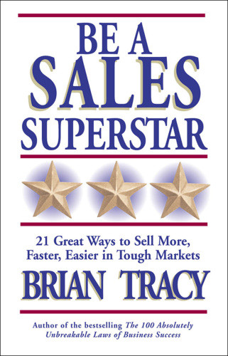 Be A Sales Superstar 21 Great Ways To Sell More Faster Easier In Tough Markets Tracy