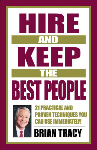 Hire And Keep The Best People 21 Practical And Proven Techniques You Can Use Immediately 1st Ed Tracy