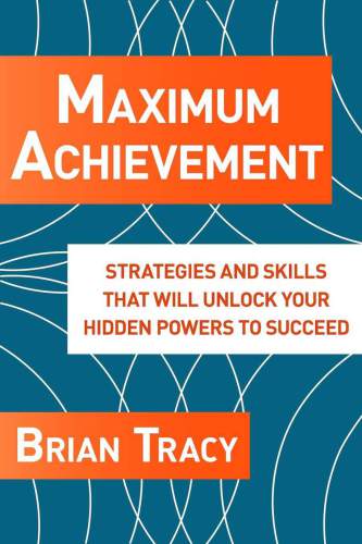 Maximum Achievement The Proven System Of Strategies And Skills That Will Unlock Your Hidden Powers To Succeed Tracy