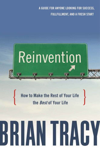 Reinvention How To Make The Rest Of Your Life The Best Of Your Life Tracy