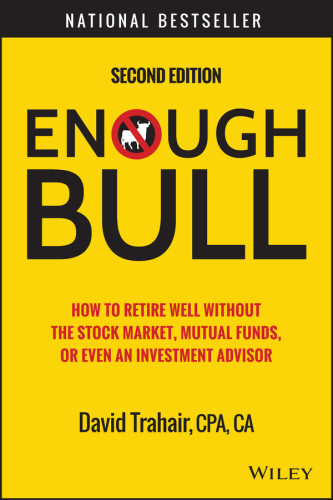 Enough Bull How To Retire Well Without The Stock Market Mutual Funds Or Even An Investment Advisor Second Edition Trahair
