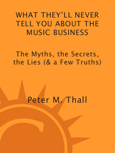 What Theyll Never Tell You About The Music Business The Myths The Secrets The Lies A Few Truths Rev Updated Ed Thall