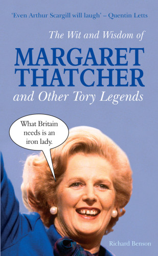 The Wit And Wisdom Of Margaret Thatcher And Other Tory Legends Thatcher