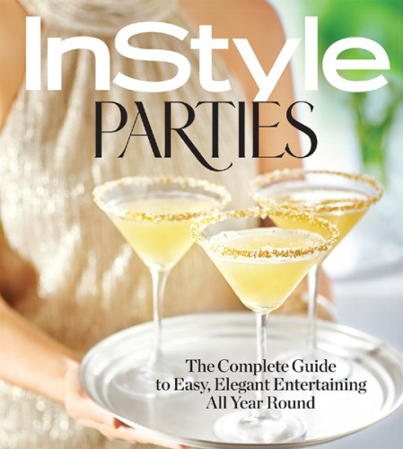 Instyle Parties The Complete Guide To Easy Elegant Entertaining All Year Round The Editors Of Instyle