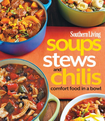 Southern Living Soups Stews And Chilis Comfort Food In A Bowl The Editors Of Southern Living