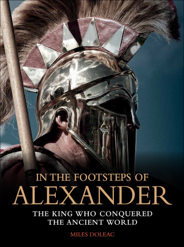 In The Footsteps Of Alexander The King Who Conquered The Ancient World Miles Doleac