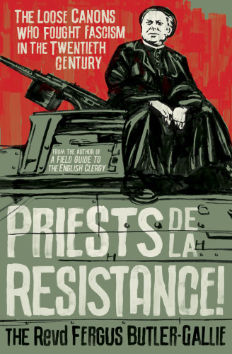 Priests De La Resistance The Loose Canons Who Fought Fascism In The Twentieth Century The Revd Fergus Butlergallie
