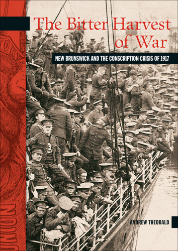 The Bitter Harvest Of War New Brunswick And The Conscription Crisis Of 1917 Andrew Theobold