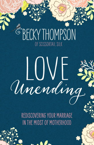 Love Unending Rediscovering Your Marriage In The Midst Of Motherhood First Edition Becky Thompson