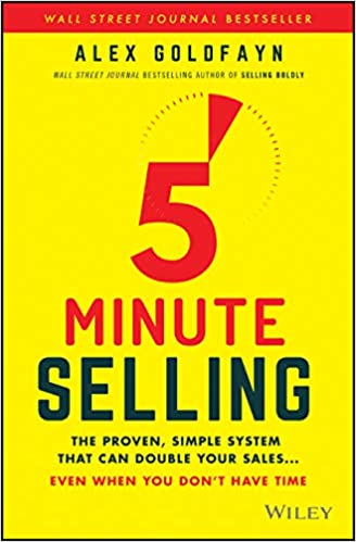 5minute Selling The Proven Simple System That Can Double Your Sales Even When You Dont Have Time Alex Goldfayn