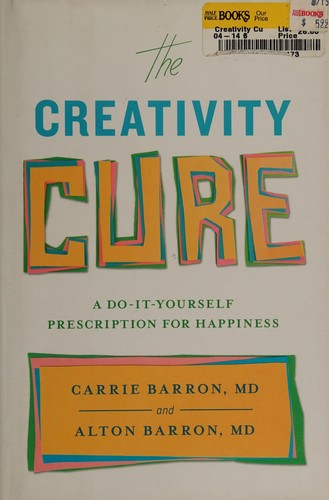 The Creativity Cure A Doityourself Prescription For Happiness Carrie Barron And Alton Barron
