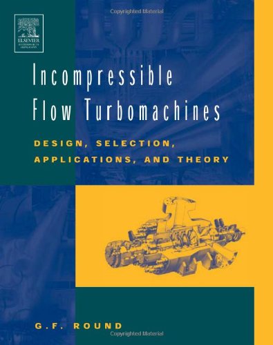 Incompressible Flow Turbomachines Design Selection Applications And Theory 1st Edition Gf Round