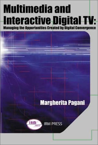 Multimedia And Interactive Digital Tv Managing The Opportunities Created Digital Convergence Margherita Pagani