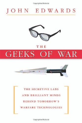 The Geeks Of War The Secretive Labs And Brilliant Minds Behind Tomorrows Warfare Technologies John Edwards