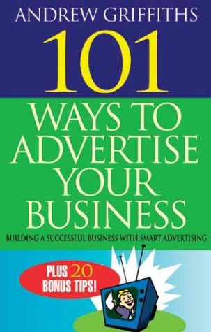 101 Ways To Advertise Your Business Building A Successful Business With Smart Advertising Andrew Griffiths