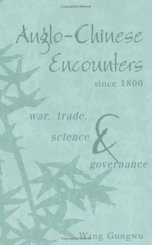 Anglochinese Encounters Since 1800 War Trade Science And Governance Wang Gungwu