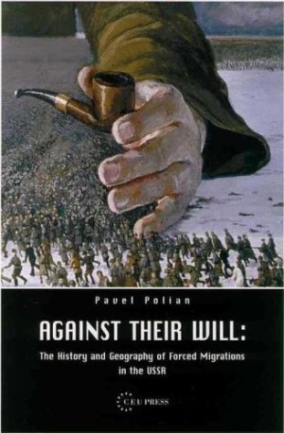 Against Their Will The History And Geography Of Forced Migrations In The Ussr Pavel M Polian