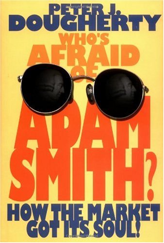 Whos Afraid Of Adam Smith How The Market Got Its Soul 1st Edition Peter J Dougherty