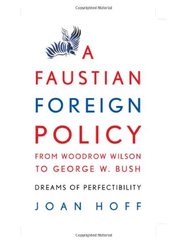 A Faustian Foreign Policy From Woodrow Wilson To George W Bush Dreams Of Perfectibility 1st Edition Joan Hoff