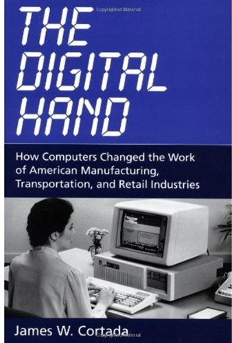 The Digital Hand How Computers Changed The Work Of American Manufacturing Transportation And Retail Industries 1st Ed James W Cortada