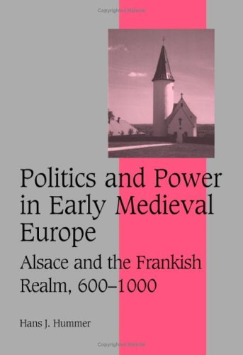Politics And Power In Early Medieval Europe Alsace And The Frankish Realm 6001000 Hans J Hummer
