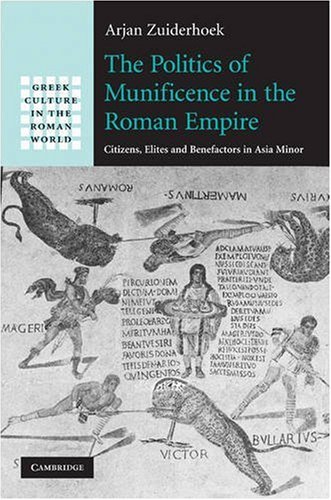 The Politics Of Munificence In The Roman Empire Citizens Elites And Benefactors In Asia Minor Greek Culture In The Roman World 1st Edition Arjan Zuiderhoek