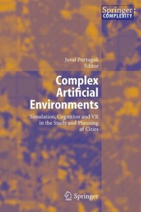 Complex Artificial Environments Simulation Cognition And Vr In The Study And Planning Of Cities 1st Edition Juval Portugali