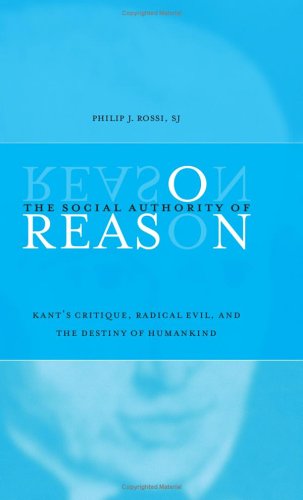 The Social Authority Of Reason Kants Critique Radical Evil And The Destiny Of Humankind Philip J Rossi