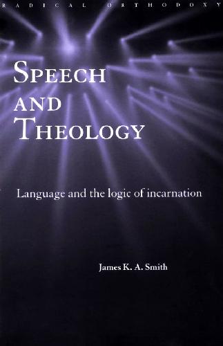 Speech And Theology Language And The Logic Of Incarnation James Ka Smith