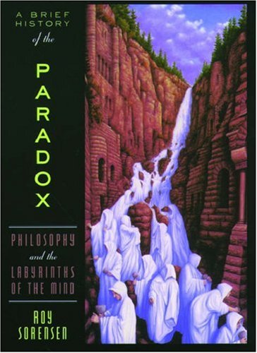 A Brief History Of The Paradox Philosophy And The Labyrinths Of The Mind Roy Sorensen